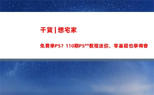 干貨 | 想宅家免費學PS？110期PS全套教程送你，零基礎也學得會